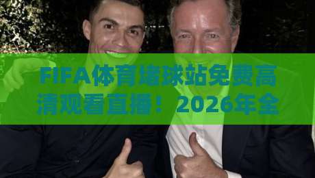 FIFA体育堵球站免费高清观看直播！2026年全球球迷的终极观赛指南
