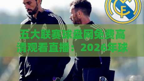 五大联赛球盘网免费高清观看直播：2026年球迷的终极观赛指南