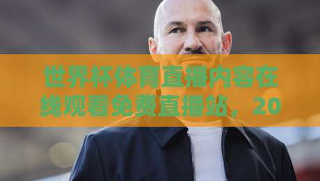世界杯体育直播内容在线观看免费直播站，2026观赛指南来了！
