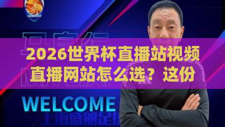 2026世界杯直播站视频直播网站怎么选？这份避坑指南请收好