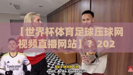 【世界杯体育足球压球网视频直播网站】？2026观赛新选择，这些细节你必须知道