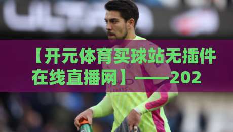 【开元体育买球站无插件在线直播网】——2026年体育迷的观赛新选择？