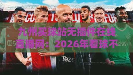 九州买球站无插件在线直播网：2026年看球不卡顿的秘密武器