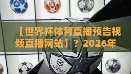 【世界杯体育直播预告视频直播网站】？2026年观赛指南来了！