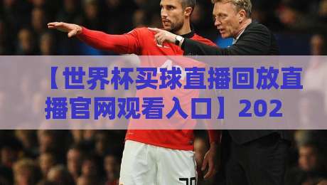 【世界杯买球直播回放直播官网观看入口】2026年最全观赛指南，别走错门了！