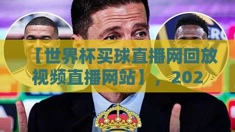 【世界杯买球直播网回放视频直播网站】，2026年球迷必备的观赛神器
