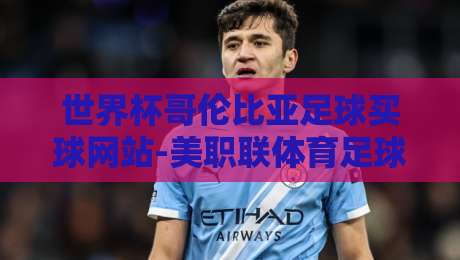 世界杯哥伦比亚足球买球网站-美职联体育足球进球：2026年观赛与投注指南