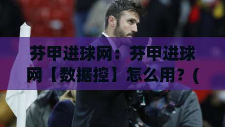 芬甲进球网:芬甲进球网【数据控】怎么用?(芬甲进球网)拆解芬兰足球进攻脉络与实战看点|最大权威网页让球网官网无插件低调看冠军走盘单双盘 芬甲进球网:芬甲进球网【数据控】怎么用?(芬甲进球网)拆解芬兰足球进攻脉络与实战看点|最大权威网页让球网官网无插件低调看冠军走盘单双盘