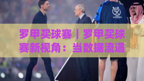 罗甲买球赛|罗甲买球赛新视角:当数据流遇上东欧冷门联赛,罗甲买球赛的节奏感你抓住了吗?|今日最新外围让球站频道英文解说反波胆链接受让视频 罗甲买球赛|罗甲买球赛新视角:当数据流遇上东欧冷门联赛,罗甲买球赛的节奏感你抓住了吗?|今日最新外围让球站频道英文解说反波胆链接受让视频