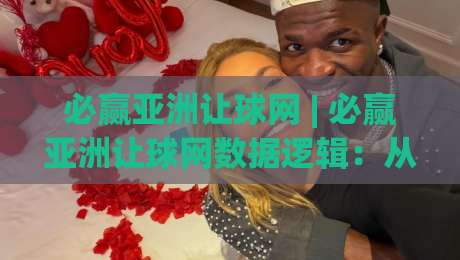 必赢亚洲让球网 | 必赢亚洲让球网数据逻辑:从盘口语言到赛场节奏的深度拆解|最大权威网页博球网独赢波胆盘大球分析走地大全 必赢亚洲让球网 | 必赢亚洲让球网数据逻辑:从盘口语言到赛场节奏的深度拆解|最大权威网页博球网独赢波胆盘大球分析走地大全