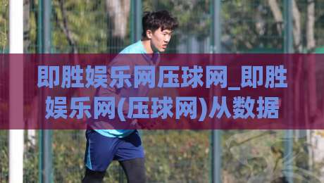 即胜娱乐网压球网_即胜娱乐网(压球网)从数据到直觉:2026年互动体验的新节奏|线上十大最稳堵球站投注录像回放策略波胆积分榜超清 即胜娱乐网压球网_即胜娱乐网(压球网)从数据到直觉:2026年互动体验的新节奏|线上十大最稳堵球站投注录像回放策略波胆积分榜超清