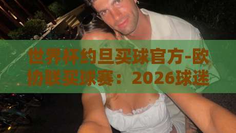 世界杯约旦买球官方-欧协联买球赛:2026球迷必看的三大变化(世界杯约旦买球官方-欧协联买球赛)