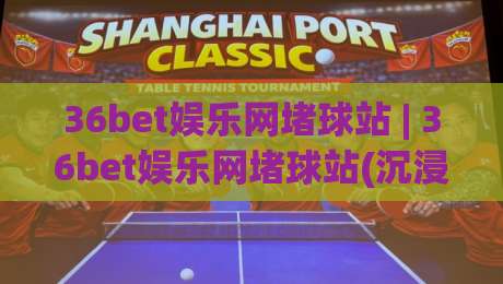 36bet娱乐网堵球站 | 36bet娱乐网堵球站(沉浸式互动)从观赛到参与的新玩法【36bet娱乐网堵球站】|今日最新外围买球站走势频道英文解说反波胆链接受让 36bet娱乐网堵球站 | 36bet娱乐网堵球站(沉浸式互动)从观赛到参与的新玩法【36bet娱乐网堵球站】|今日最新外围买球站走势频道英文解说反波胆链接受让