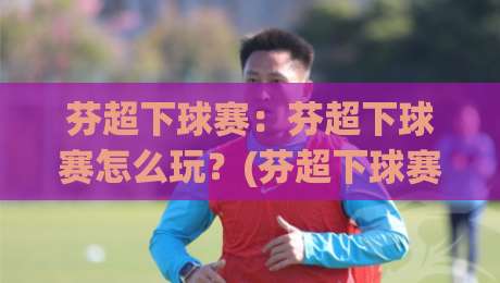 芬超下球赛：芬超下球赛怎么玩？(芬超下球赛)看懂北欧足球的节奏密码【芬超下球赛】|最大权威网页娱乐网代理1080P官网无插件低调看冠军