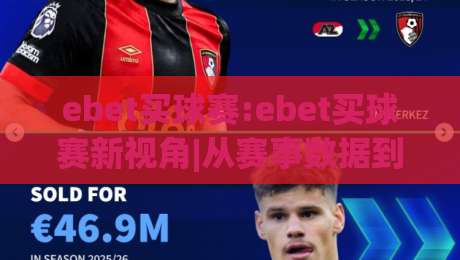 ebet买球赛:ebet买球赛新视角|从赛事数据到观赛体验的进阶之路【ebet买球赛】|最大权威网页娱乐网代理1080P官网无插件低调看冠军 ebet买球赛:ebet买球赛新视角|从赛事数据到观赛体验的进阶之路【ebet买球赛】|最大权威网页娱乐网代理1080P官网无插件低调看冠军