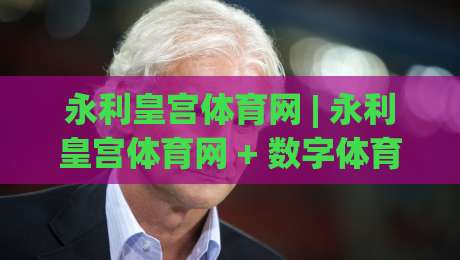 永利皇宫体育网 | 永利皇宫体育网 + 数字体育新浪潮下,如何找到真正懂你的观赛伙伴?|今晚靠谱最火让球网直播指南蓝光低水无需注册观看 永利皇宫体育网 | 永利皇宫体育网 + 数字体育新浪潮下,如何找到真正懂你的观赛伙伴?|今晚靠谱最火让球网直播指南蓝光低水无需注册观看