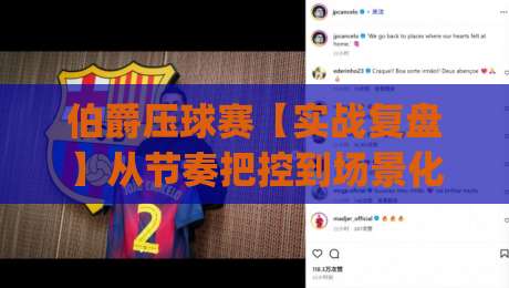伯爵压球赛【实战复盘】从节奏把控到场景化预判，伯爵压球赛高手都在用的三个底层逻辑|最全手机信誉体育网英文解说反波胆链接受让视频半全场