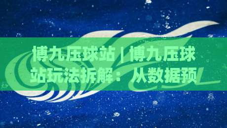 博九压球站 | 博九压球站玩法拆解:从数据预判到临场节奏的实战思路 (博九压球站)|最全手机信誉压球站单双盘独赢波胆盘大球分析走地 博九压球站 | 博九压球站玩法拆解:从数据预判到临场节奏的实战思路 (博九压球站)|最全手机信誉压球站单双盘独赢波胆盘大球分析走地