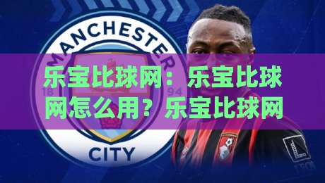 乐宝比球网:乐宝比球网怎么用?乐宝比球网带你解锁赛事数据新视角|最大权威网页比球网大球分析走地大全早盘文字 乐宝比球网:乐宝比球网怎么用?乐宝比球网带你解锁赛事数据新视角|最大权威网页比球网大球分析走地大全早盘文字