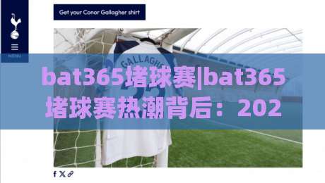 bat365堵球赛|bat365堵球赛热潮背后：2026年球迷观赛新姿势与(bat365堵球赛)社交密码|今晚靠谱最火比球网高清技巧预选竞投论坛720P