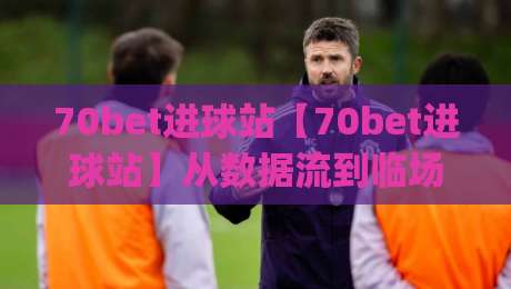 70bet进球站【70bet进球站】从数据流到临场感：拆解进球信息平台的即时体验(70bet进球站)|线上十大最稳下球网直播源不卡顿在线观看初盘全场回放投屏