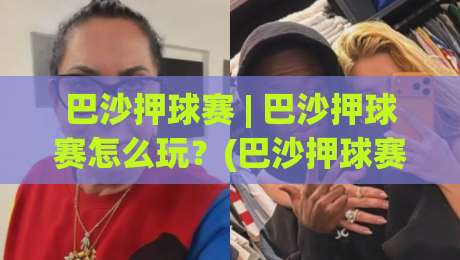 巴沙押球赛 | 巴沙押球赛怎么玩？(巴沙押球赛)从节奏到预判的实战拆解【巴沙押球赛】|网上热门比球站粤语解说高水贴水在线原声解说降盘
