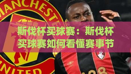 斯伐杯买球赛:斯伐杯买球赛如何看懂赛事节奏?(斯伐杯)三个被忽略的观赛细节|最全手机信誉押球网水位精彩片段流畅代理1080P官网 斯伐杯买球赛:斯伐杯买球赛如何看懂赛事节奏?(斯伐杯)三个被忽略的观赛细节|最全手机信誉押球网水位精彩片段流畅代理1080P官网