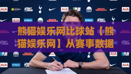 熊猫娱乐网比球站【熊猫娱乐网】从赛事数据到社区氛围，这个平台凭什么让体育迷反复回来？(比球站)|最大权威网页堵球网无插件低调看冠军走盘单双盘独赢