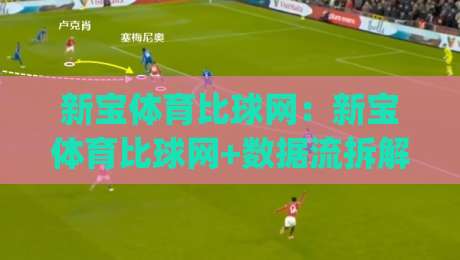 新宝体育比球网:新宝体育比球网+数据流拆解,为什么老手更爱【新宝体育比球网】的即时赛况?|今日最新外围压球网球盘平台赛后回放JRS大小球预测 新宝体育比球网:新宝体育比球网+数据流拆解,为什么老手更爱【新宝体育比球网】的即时赛况?|今日最新外围压球网球盘平台赛后回放JRS大小球预测