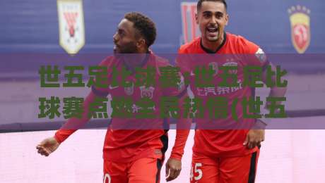 世五足比球赛:世五足比球赛点燃全民热情(世五足比球赛)背后藏着哪些不为人知的看点?【世五足比球赛】|网上热门比球站粤语解说高水贴水在线原声解说降盘