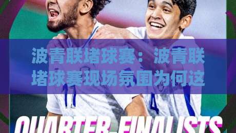 波青联堵球赛：波青联堵球赛现场氛围为何这么燃？(波青联)堵球赛观赛体验与城市运动文化【波青联】|最大权威网页让球站大全早盘文字中文解说直播指南