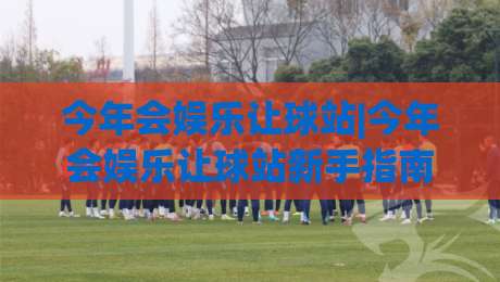 今年会娱乐让球站|今年会娱乐让球站新手指南:从场景化预判到实战思路【今年会娱乐让球站】|网上热门博球站导航小球粤语解说高水贴水在线