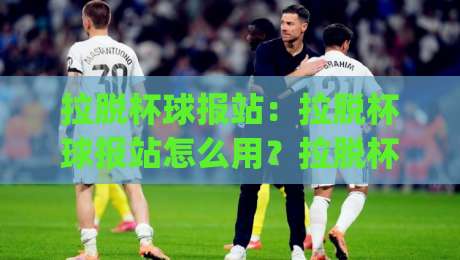 拉脱杯球报站：拉脱杯球报站怎么用？拉脱杯球报站实时数据与场景化预判的实战思路|最大权威网页买球网1080P官网无插件低调看冠军走盘