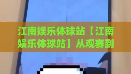 江南娱乐体球站【江南娱乐体球站】从观赛到聊球：2026年体育社区的新玩法(江南娱乐体球站)|线上十大最稳体球站录像回放策略波胆积分榜超清网站