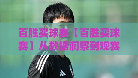 百胜买球赛【百胜买球赛】从数据洞察到观赛体验:2026年体育互动新趋势(百胜买球赛)|网上热门娱乐网4K俱乐部中水入口无解说半场波胆