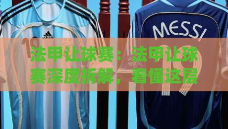法甲让球赛:法甲让球赛深度拆解,看懂这层逻辑才算真正入门【法甲让球赛】|最全手机信誉博球网流畅代理1080P官网无插件低调看