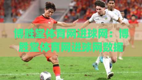 博胜堂体育网进球网:博胜堂体育网进球网数据更新快吗?(进球网)实时赛况与球队动态一站看全|线上十大最稳下球网直播源不卡顿在线观看初盘全场回放投屏