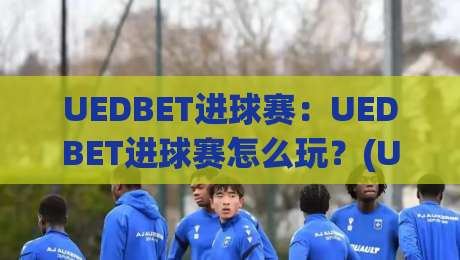 UEDBET进球赛:UEDBET进球赛怎么玩?(UEDBET进球赛)节奏把控与场景化预判的实战思路|今日最新外围压球站链接受让视频半全场动画水位