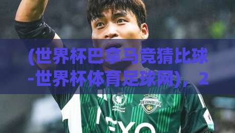 (世界杯巴拿马竞猜比球-世界杯体育足球网)，2026年竞猜新趋势你get了吗？