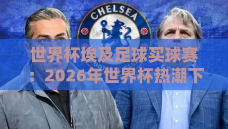 世界杯埃及足球买球赛：2026年世界杯热潮下，埃及球迷的购彩指南