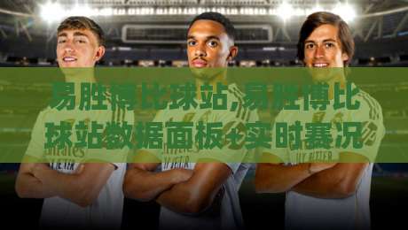 易胜博比球站,易胜博比球站数据面板+实时赛况追踪,这个易胜博比球站凭什么让老球迷反复打开?|线上十大最稳堵球网在线看评级时间推荐直播源不卡顿