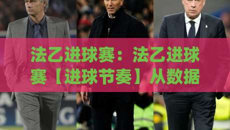 法乙进球赛：法乙进球赛【进球节奏】从数据到场景的预判思路(法乙进球赛)|今日最新外围压球站链接受让视频半全场动画水位