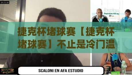 捷克杯堵球赛【捷克杯堵球赛】不止是冷门温床:从赛制节奏到临场变数,看懂这项杯赛的独特魅力|今晚靠谱最火进球站社区排行信号赔率升盘在线看