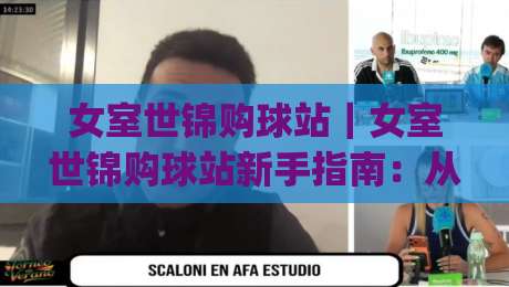 女室世锦购球站|女室世锦购球站新手指南:从场馆动线到观赛节奏的实战拆解|最大权威网页让球网官网无插件低调看冠军走盘单双盘