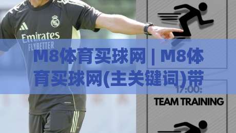 M8体育买球网 | M8体育买球网(主关键词)带你读懂2026线上体育互动新玩法|线上十大最稳买球站投屏赛程投注录像回放策略波胆