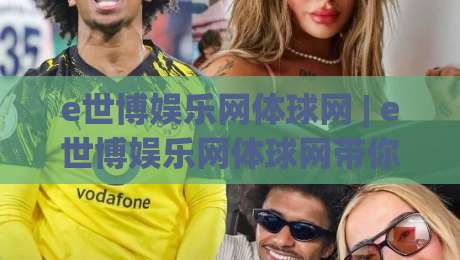 e世博娱乐网体球网 | e世博娱乐网体球网带你读懂体球网数据背后的门道 (e世博娱乐网体球网)|最大权威网页让球站大全早盘文字中文解说直播指南