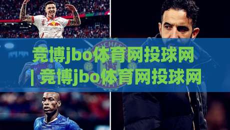 竞博jbo体育网投球网 | 竞博jbo体育网投球网带你读懂球网背后的竞技美学与数据逻辑|最全手机信誉投球站分析走地大全早盘文字中文解说