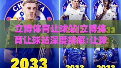 立博体育让球站|立博体育让球站深度拆解:让球盘口背后的逻辑与实战思路(立博体育让球站)|线上十大最稳体球网评级时间推荐直播源不卡顿在线观看