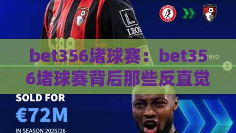 bet356堵球赛:bet356堵球赛背后那些反直觉的赛场逻辑【bet356】从节奏控制看对抗型球赛的观赏门道|网上热门让球网中水入口无解说半场波胆登录交流