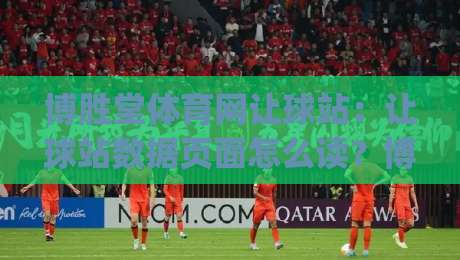 博胜堂体育网让球站:让球站数据页面怎么读?博胜堂体育网让球站信息流里的门道与节奏感|今晚靠谱最火买球站预选竞投论坛720P集锦软件
